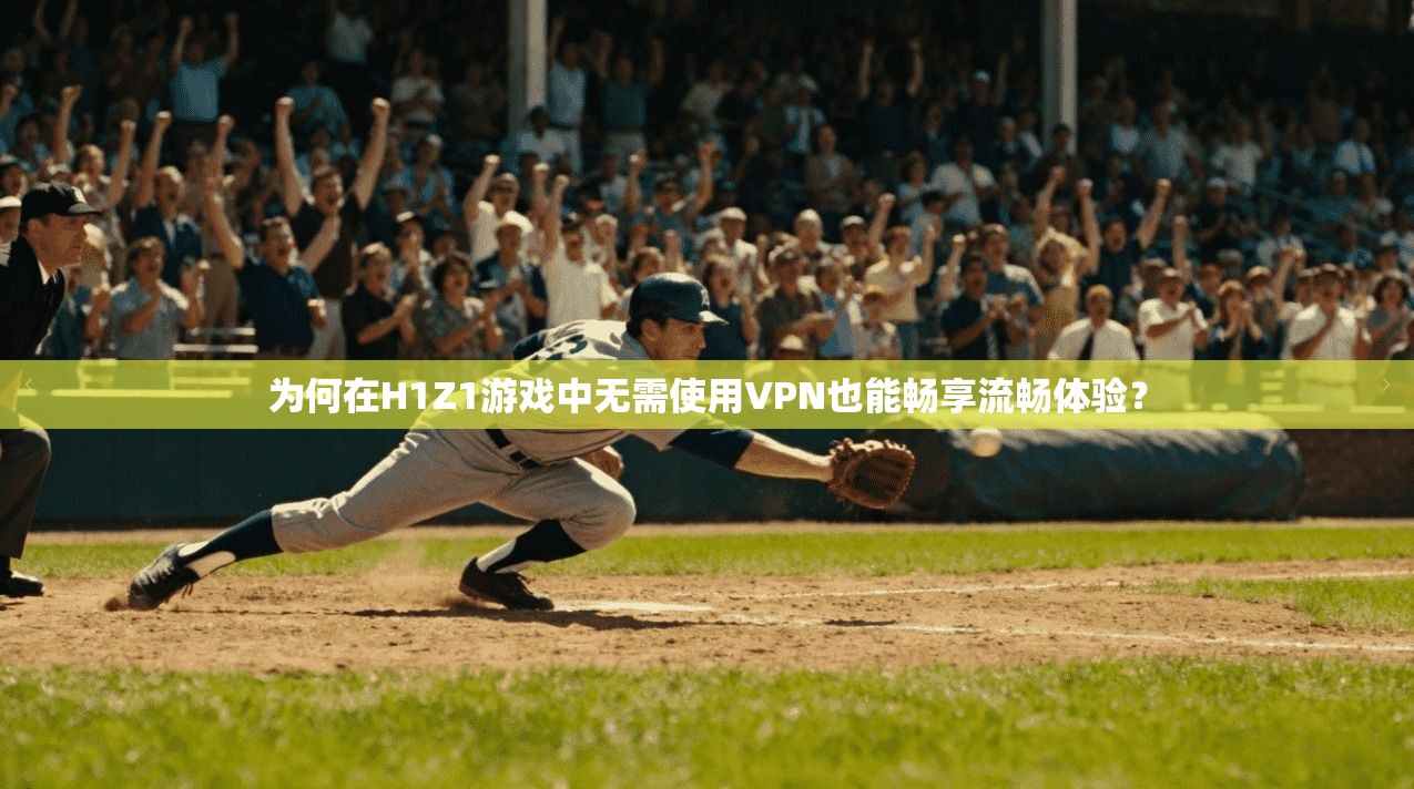 为何在H1Z1游戏中无需使用VPN也能畅享流畅体验?