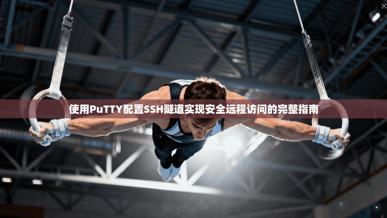 使用PuTTY配置SSH隧道实现安全远程访问的完整指南