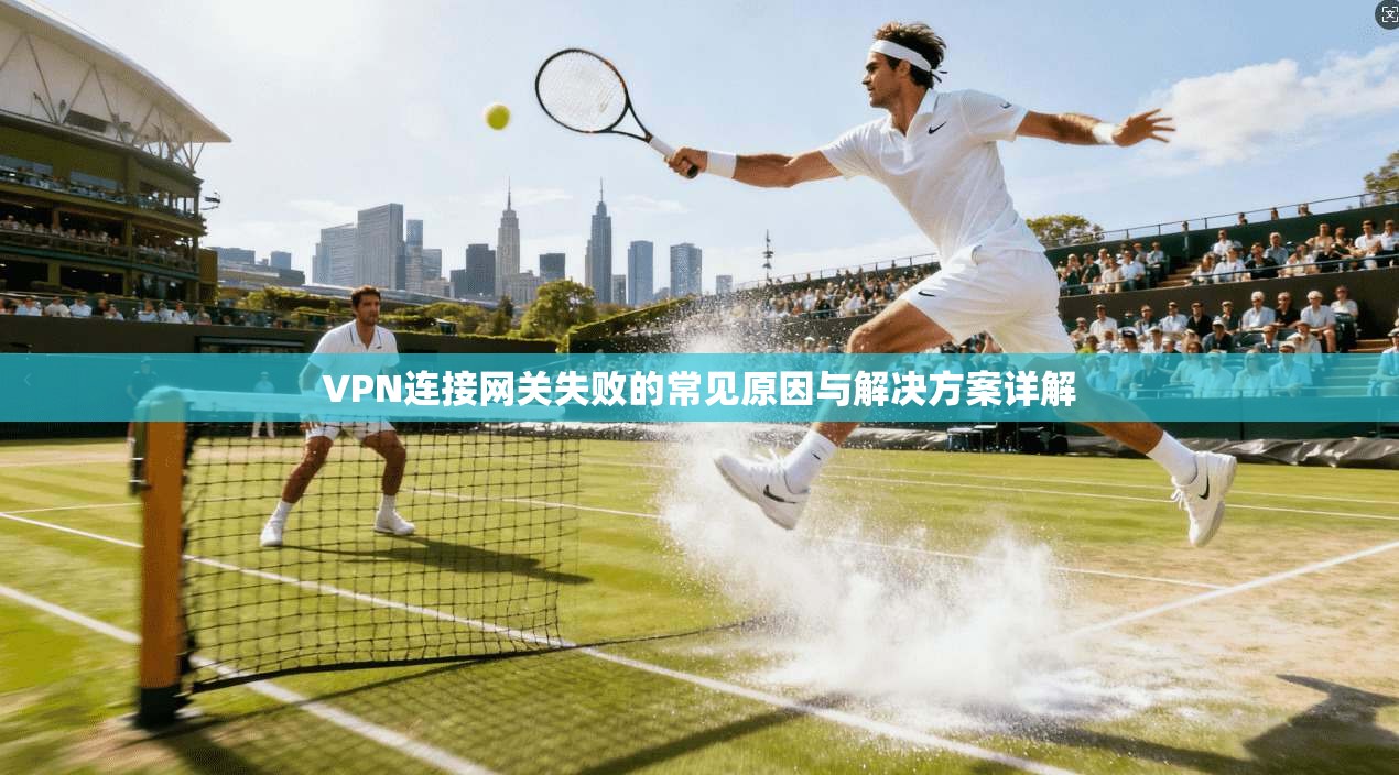 VPN连接网关失败的常见原因与解决方案详解
