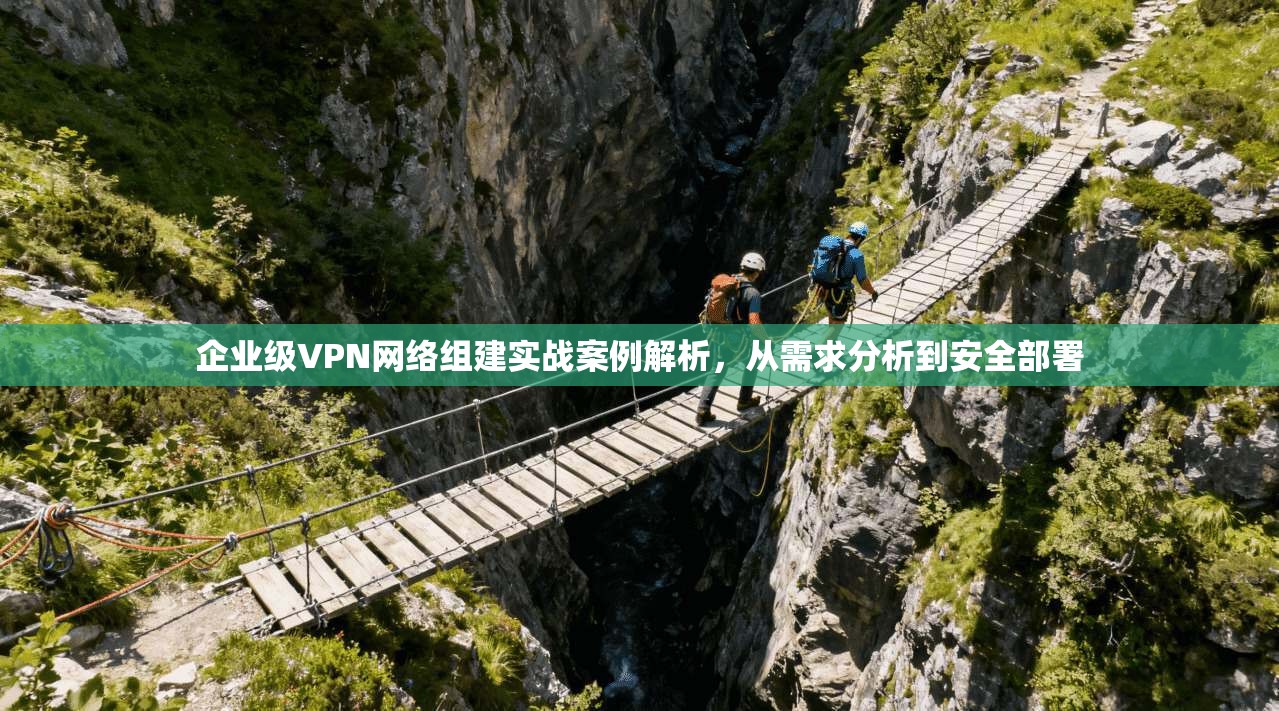 企业级VPN网络组建实战案例解析，从需求分析到安全部署  第1张