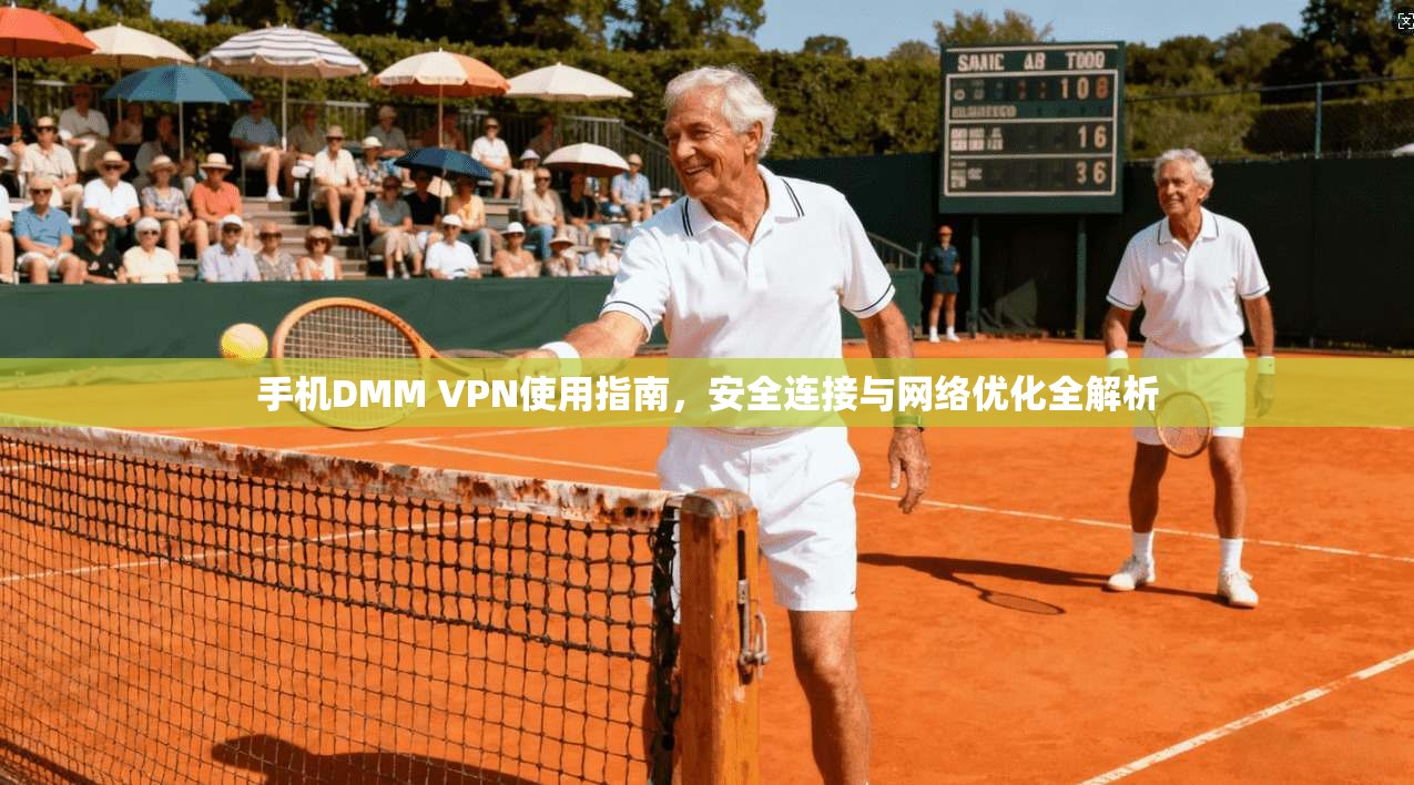 手机DMM VPN使用指南，安全连接与网络优化全解析