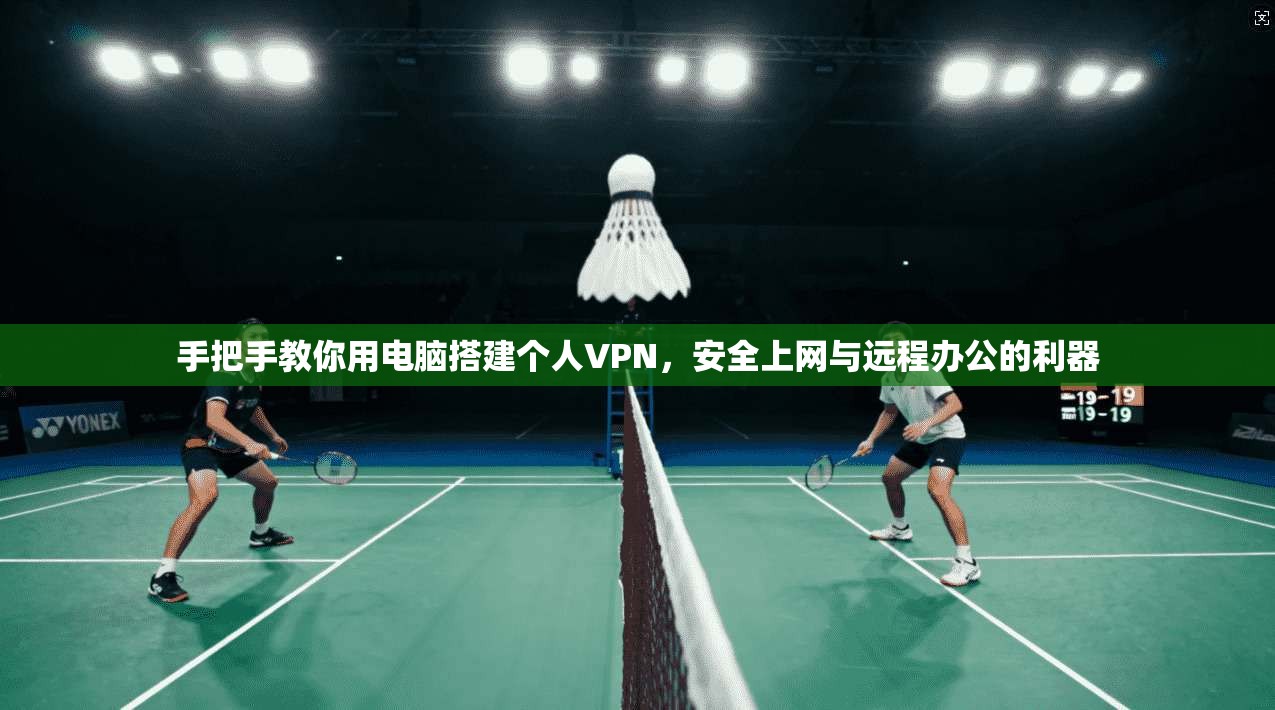 手把手教你用电脑搭建个人VPN，安全上网与远程办公的利器