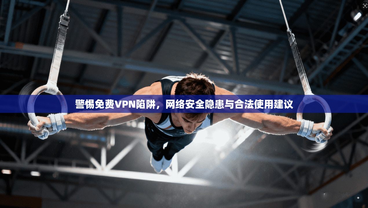 警惕免费VPN陷阱，网络安全隐患与合法使用建议  第1张