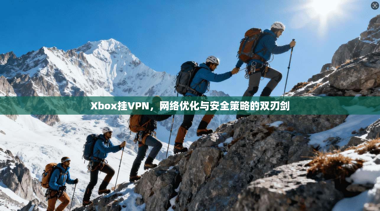 Xbox挂VPN，网络优化与安全策略的双刃剑