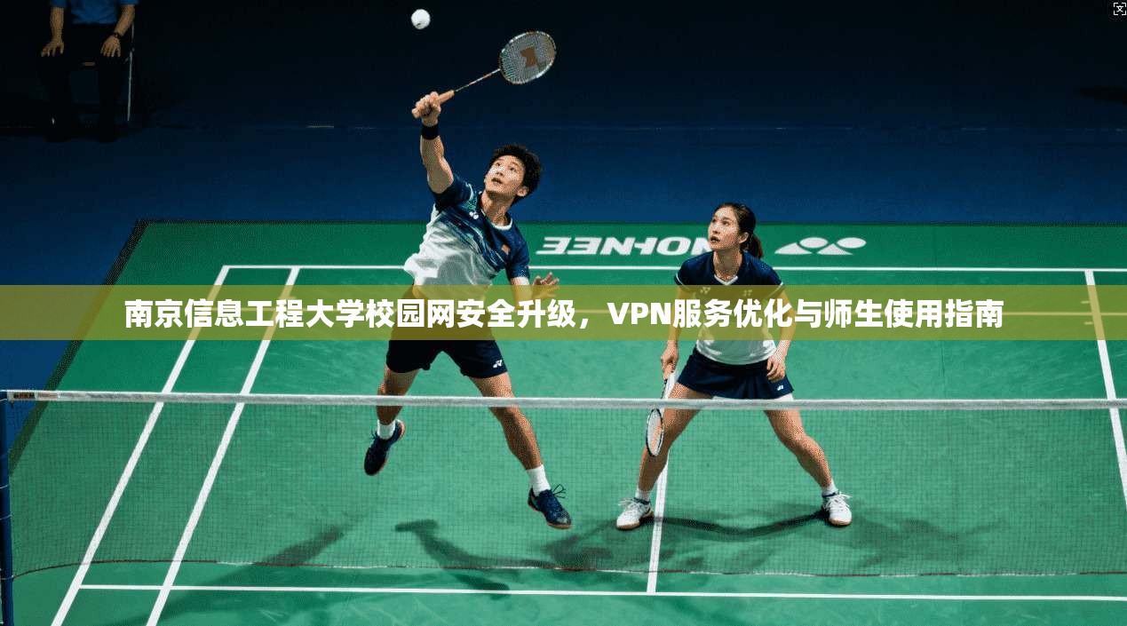南京信息工程大学校园网安全升级，VPN服务优化与师生使用指南