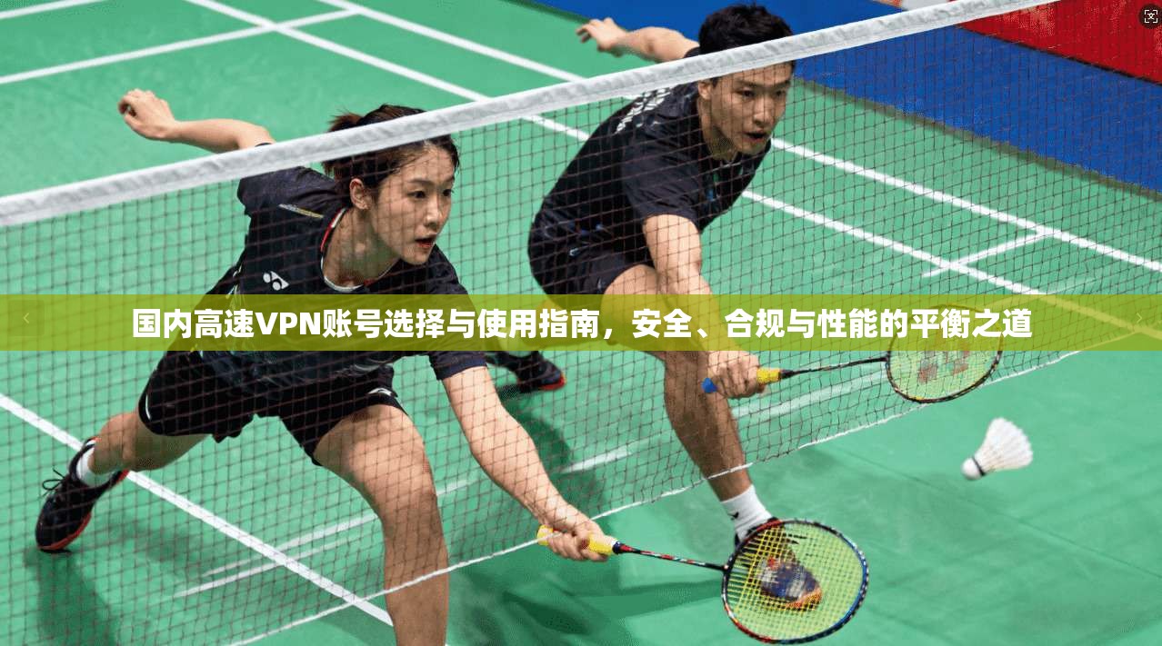 国内高速VPN账号选择与使用指南，安全、合规与性能的平衡之道