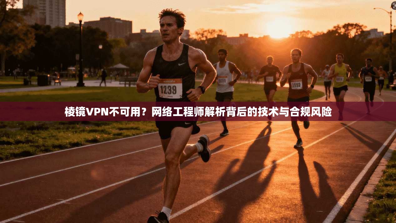 棱镜VPN不可用？网络工程师解析背后的技术与合规风险  第1张