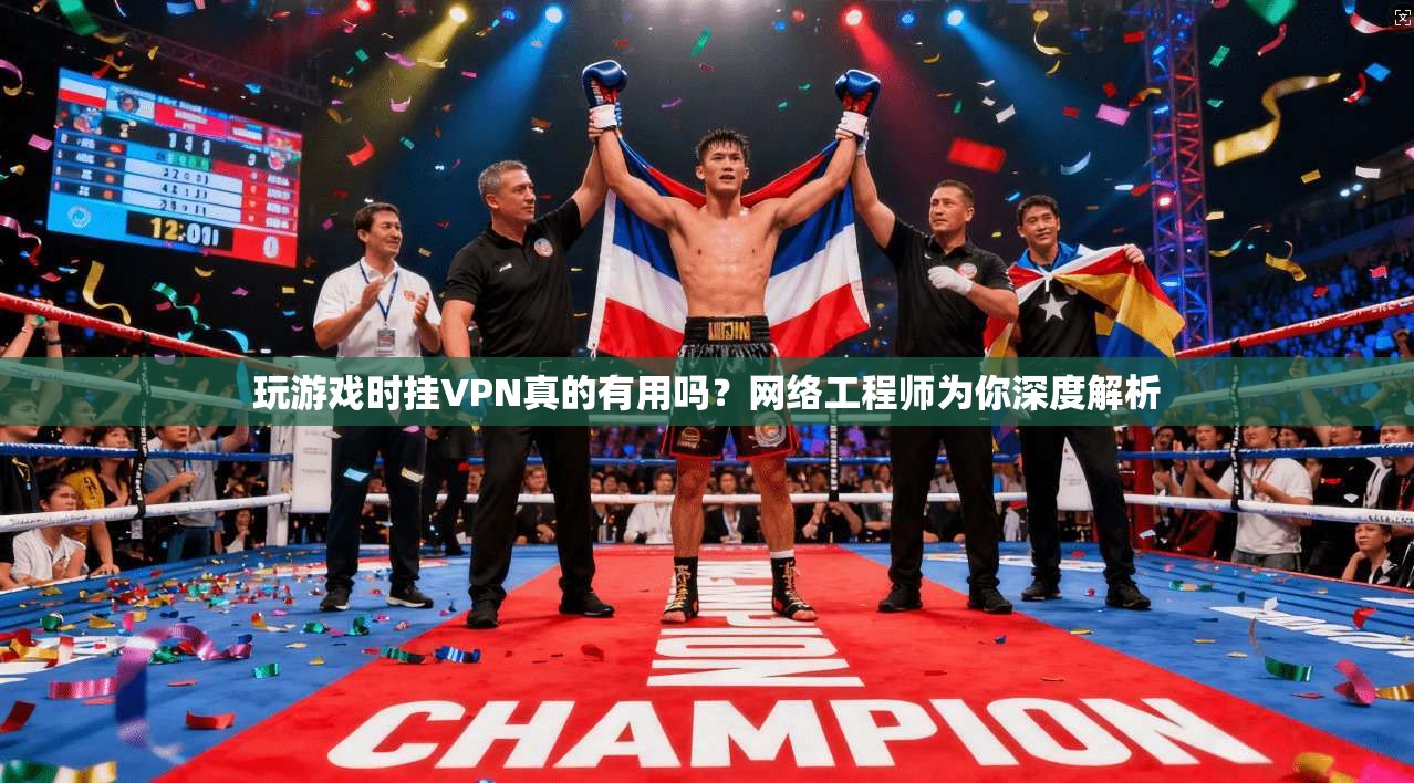 玩游戏时挂VPN真的有用吗？网络工程师为你深度解析