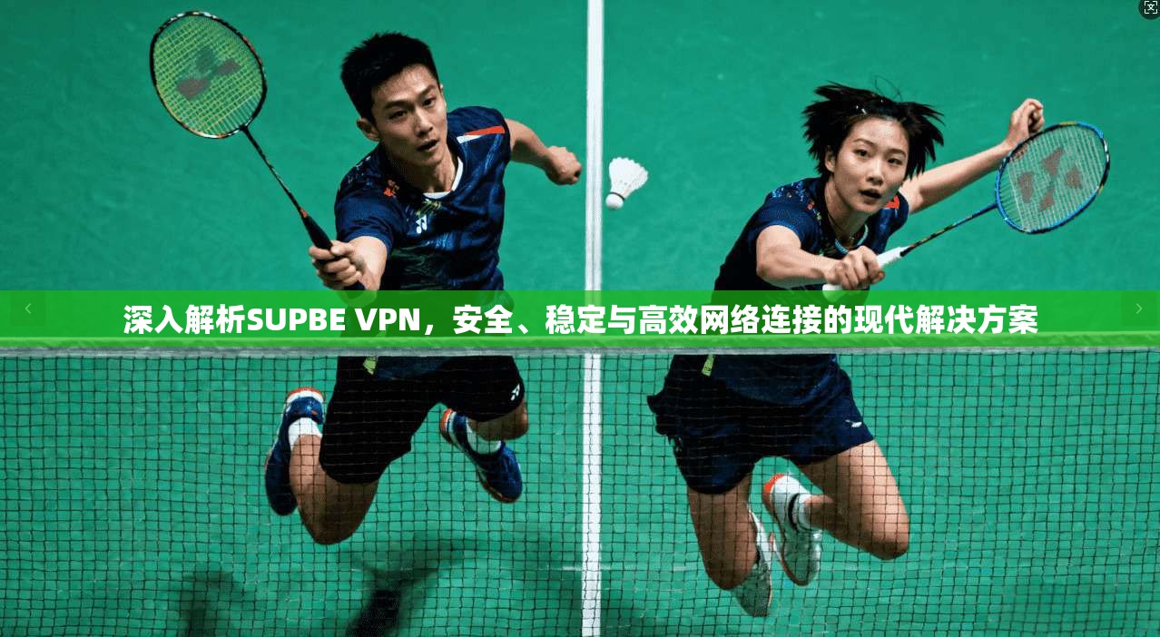 深入解析SUPBE VPN，安全、稳定与高效网络连接的现代解决方案