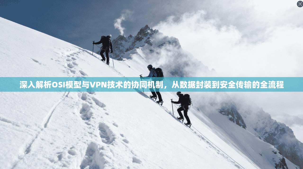 深入解析OSI模型与VPN技术的协同机制，从数据封装到安全传输的全流程