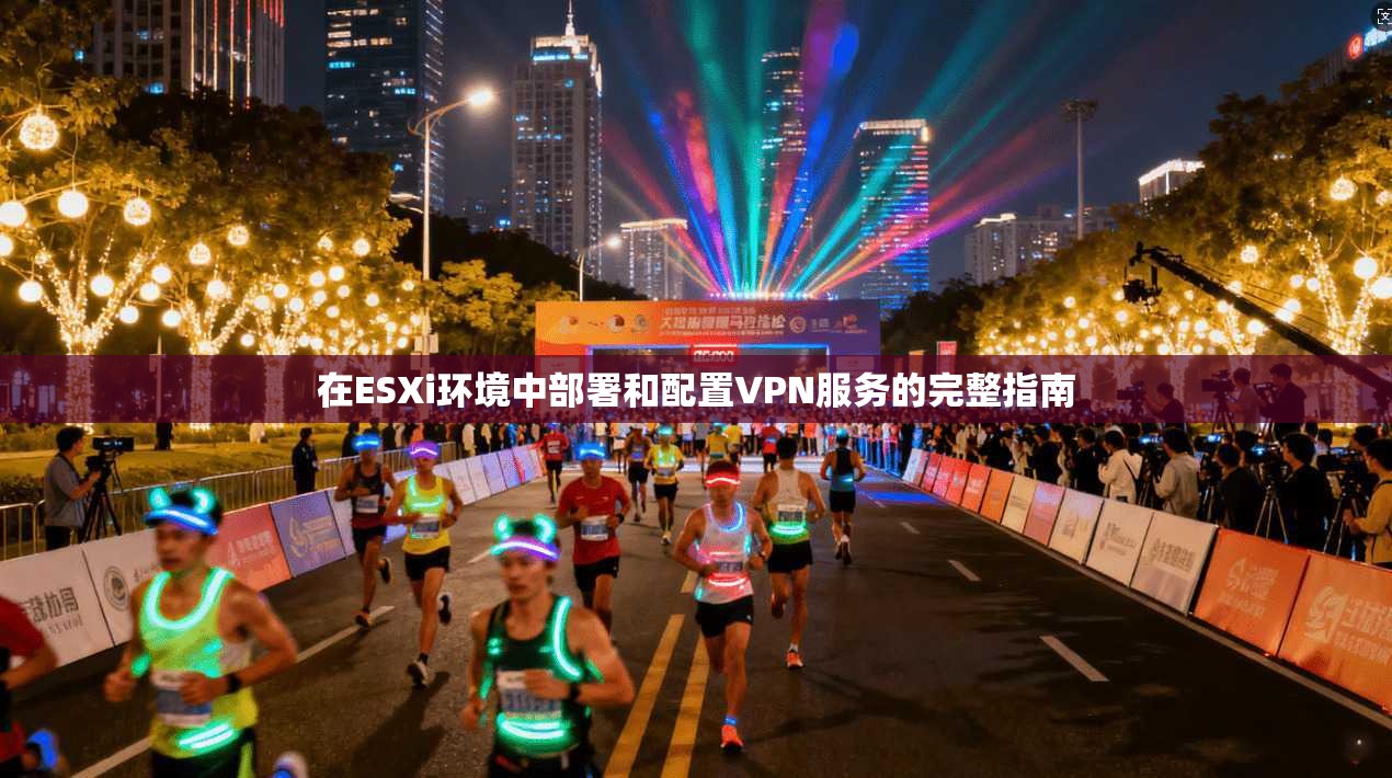 在ESXi环境中部署和配置VPN服务的完整指南