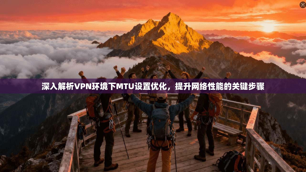 深入解析VPN环境下MTU设置优化，提升网络性能的关键步骤