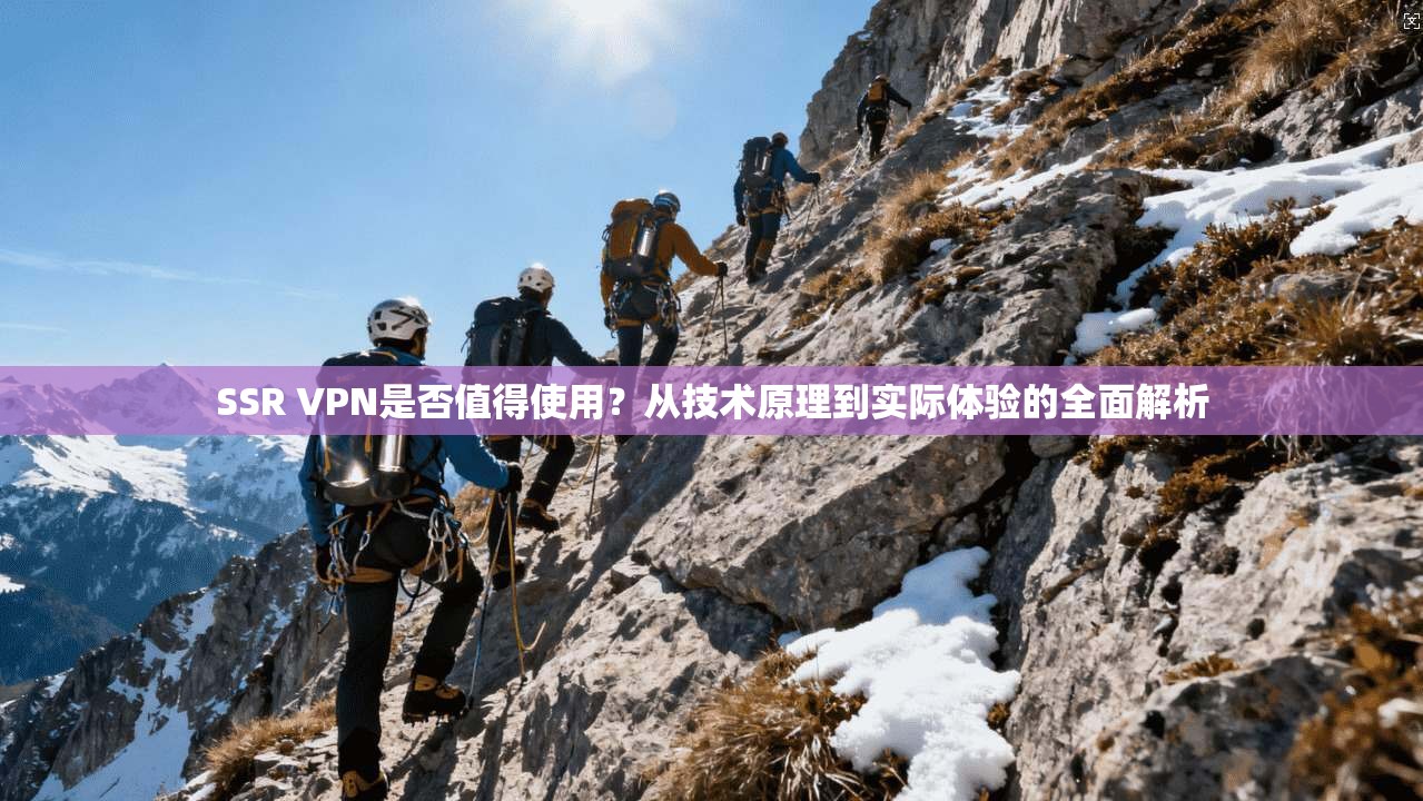 SSR VPN是否值得使用？从技术原理到实际体验的全面解析