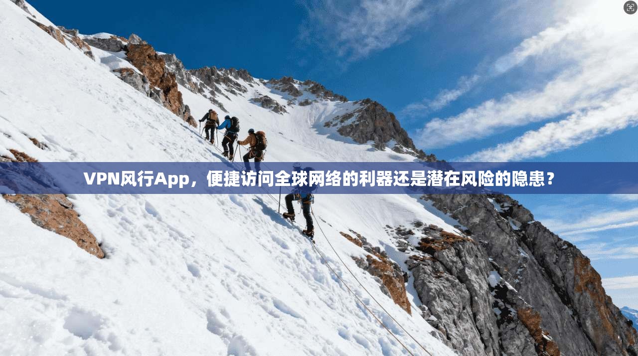 VPN风行App，便捷访问全球网络的利器还是潜在风险的隐患？  第1张
