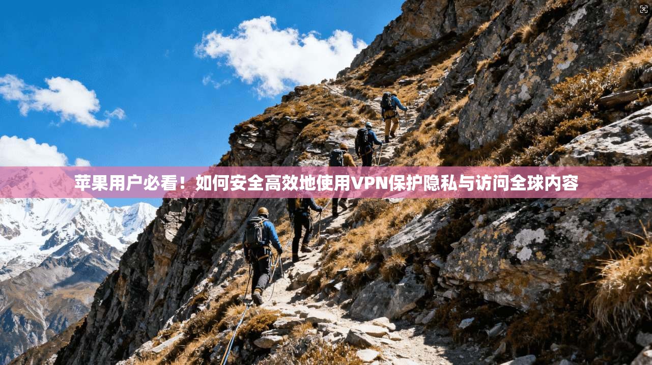 苹果用户必看！如何安全高效地使用VPN保护隐私与访问全球内容  第1张