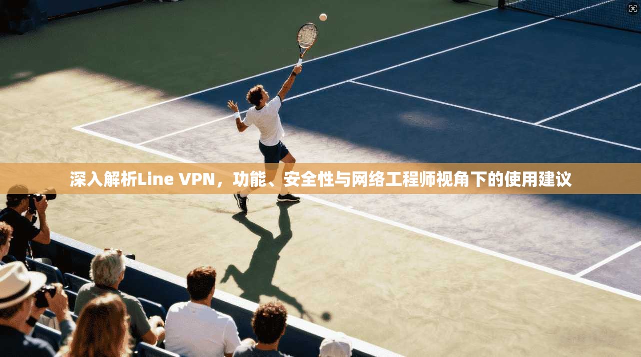 深入解析Line VPN，功能、安全性与网络工程师视角下的使用建议  第1张