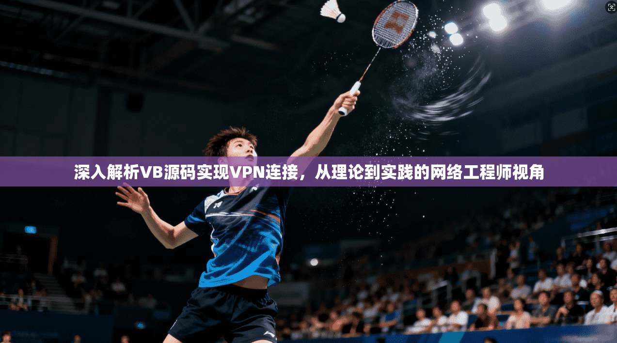 深入解析VB源码实现VPN连接，从理论到实践的网络工程师视角