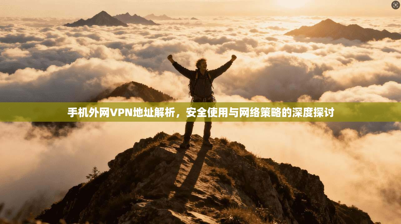 手机外网VPN地址解析，安全使用与网络策略的深度探讨  第1张
