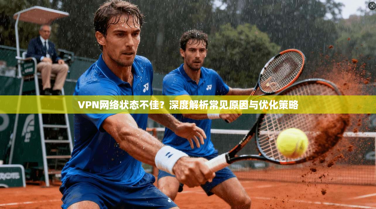 VPN网络状态不佳？深度解析常见原因与优化策略  第1张