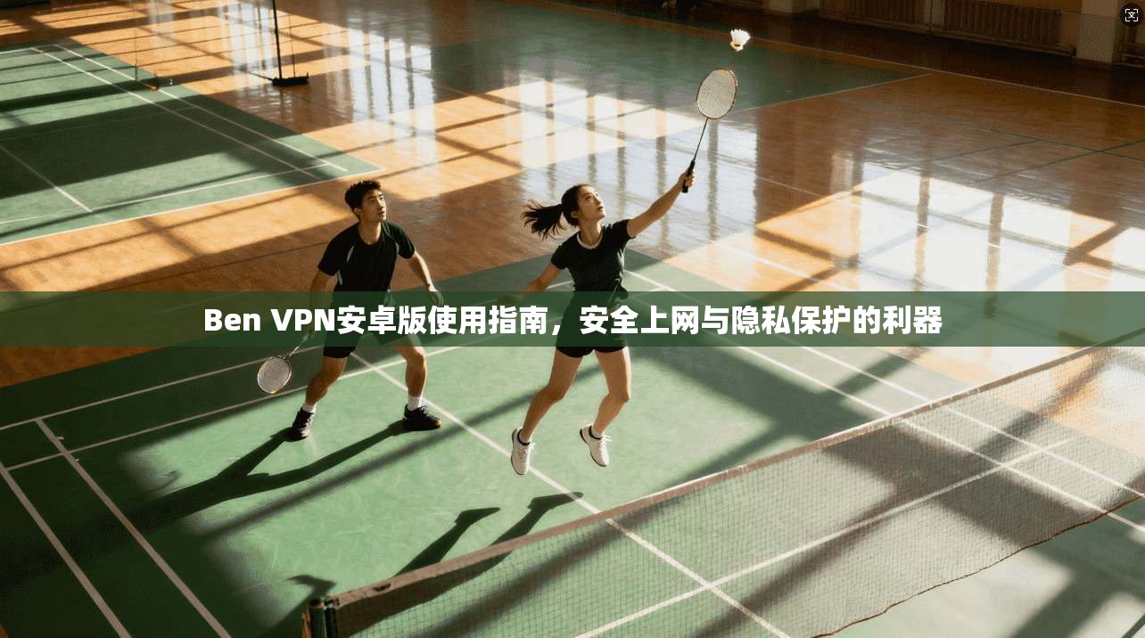 Ben VPN安卓版使用指南，安全上网与隐私保护的利器  第1张