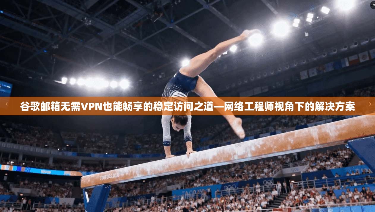 谷歌邮箱无需VPN也能畅享的稳定访问之道—网络工程师视角下的解决方案  第1张