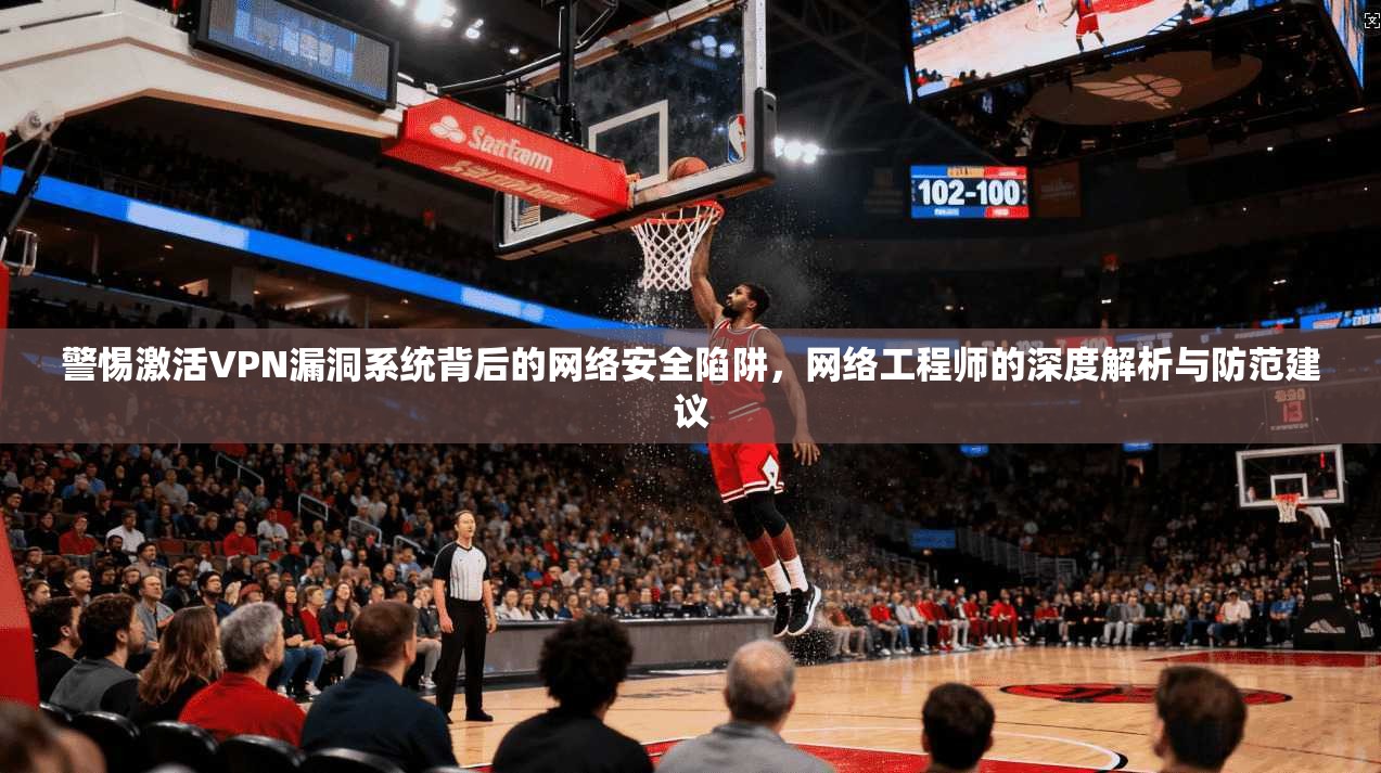 警惕激活VPN漏洞系统背后的网络安全陷阱，网络工程师的深度解析与防范建议  第1张