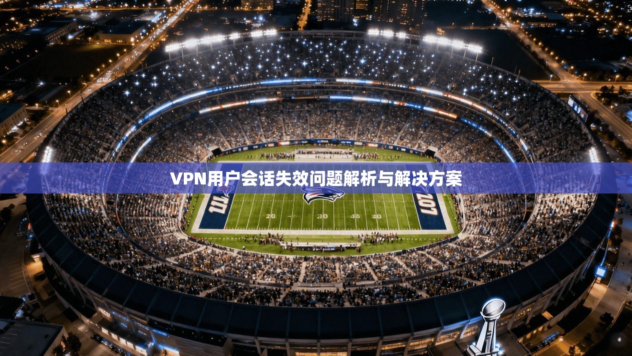 VPN用户会话失效问题解析与解决方案