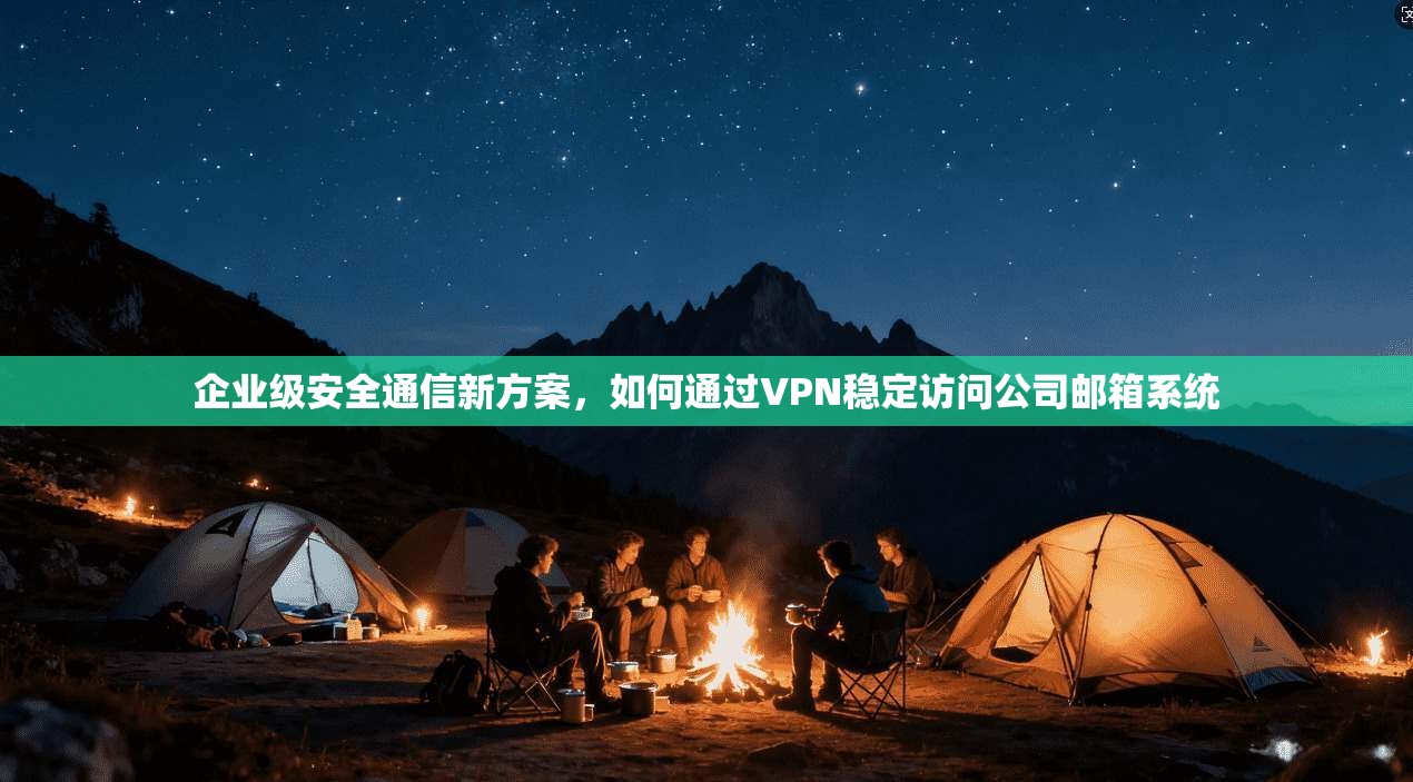 企业级安全通信新方案，如何通过VPN稳定访问公司邮箱系统