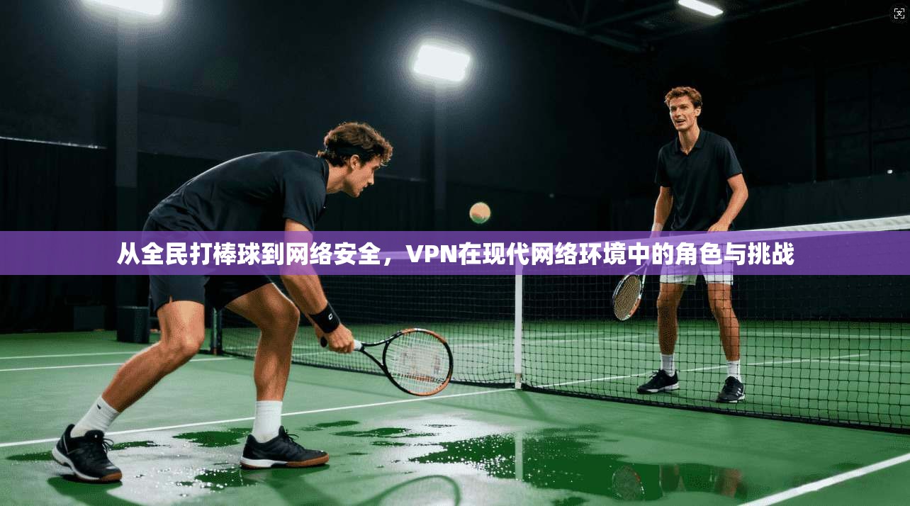 从全民打棒球到网络安全，VPN在现代网络环境中的角色与挑战