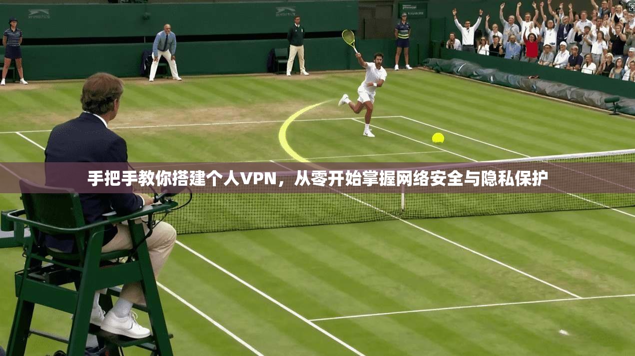 手把手教你搭建个人VPN，从零开始掌握网络安全与隐私保护