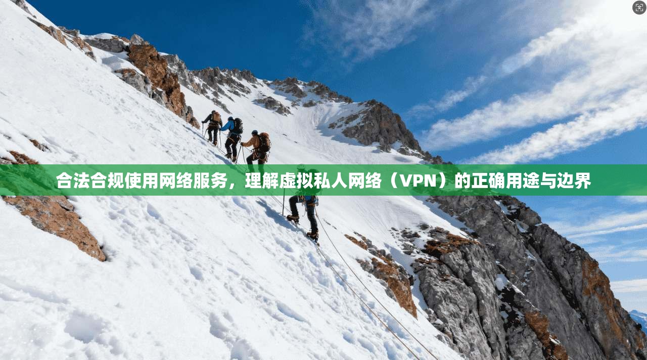 合法合规使用网络服务，理解虚拟私人网络（VPN）的正确用途与边界