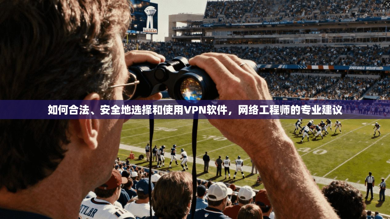 如何合法、安全地选择和使用VPN软件，网络工程师的专业建议