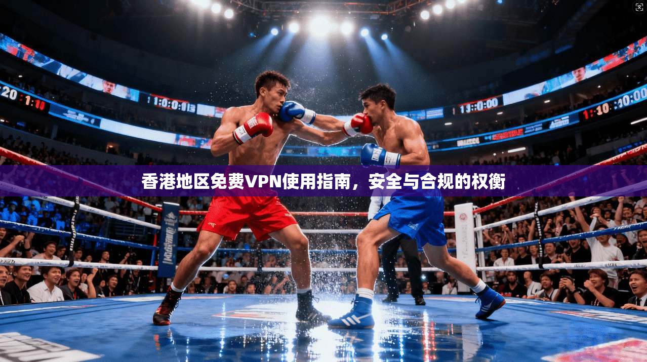 香港地区免费VPN使用指南，安全与合规的权衡