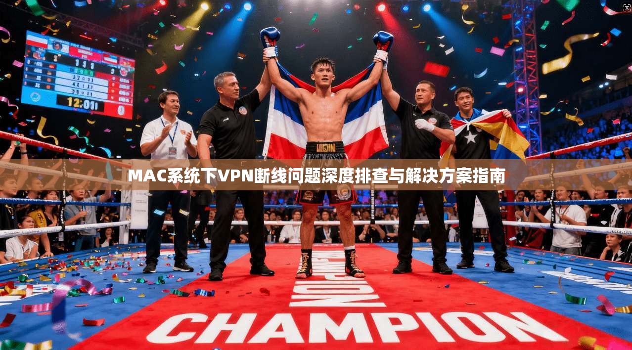 MAC系统下VPN断线问题深度排查与解决方案指南