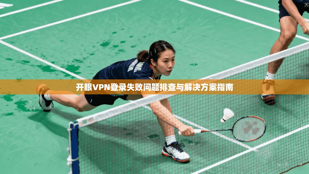 开眼VPN登录失败问题排查与解决方案指南