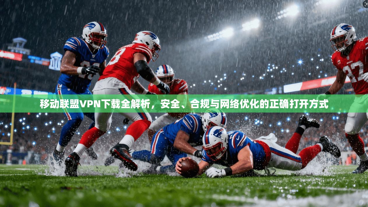 移动联盟VPN下载全解析，安全、合规与网络优化的正确打开方式