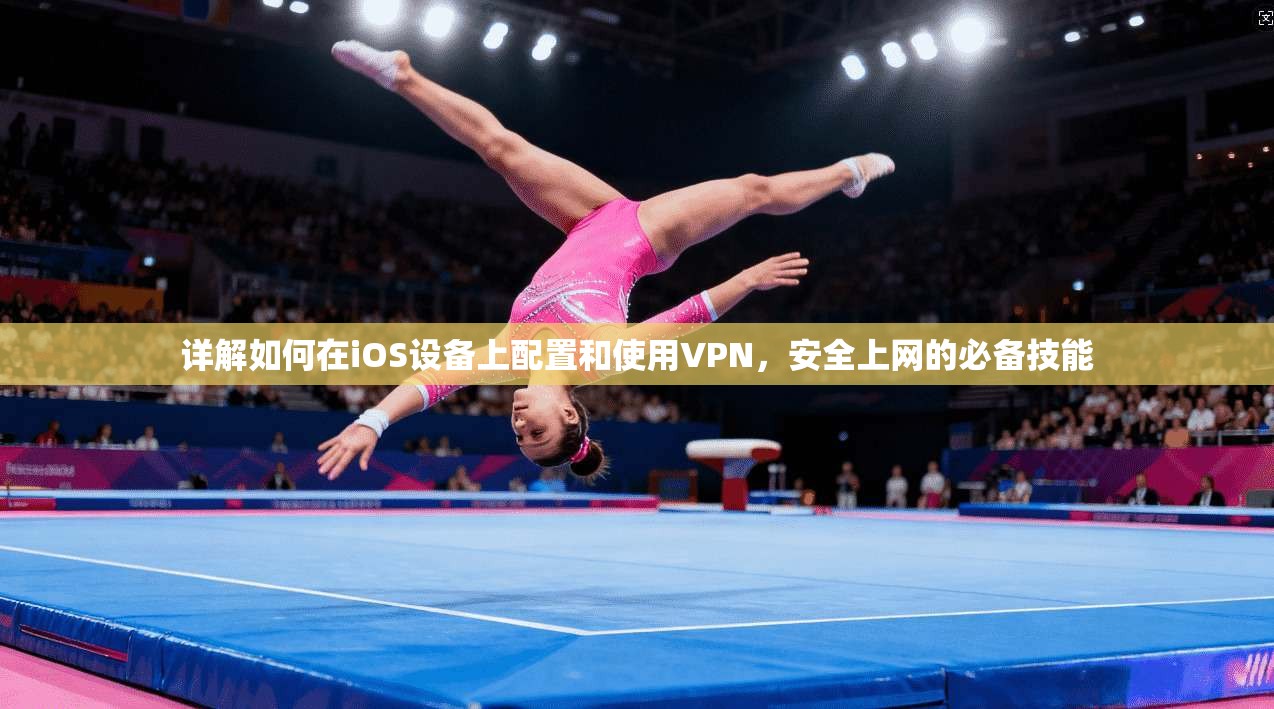 详解如何在iOS设备上配置和使用VPN，安全上网的必备技能