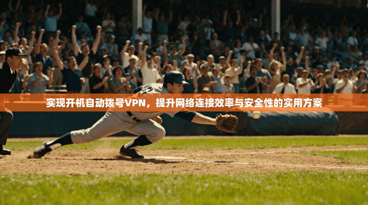 实现开机自动拨号VPN，提升网络连接效率与安全性的实用方案