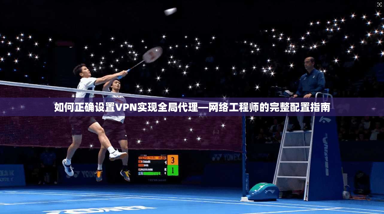 如何正确设置VPN实现全局代理—网络工程师的完整配置指南