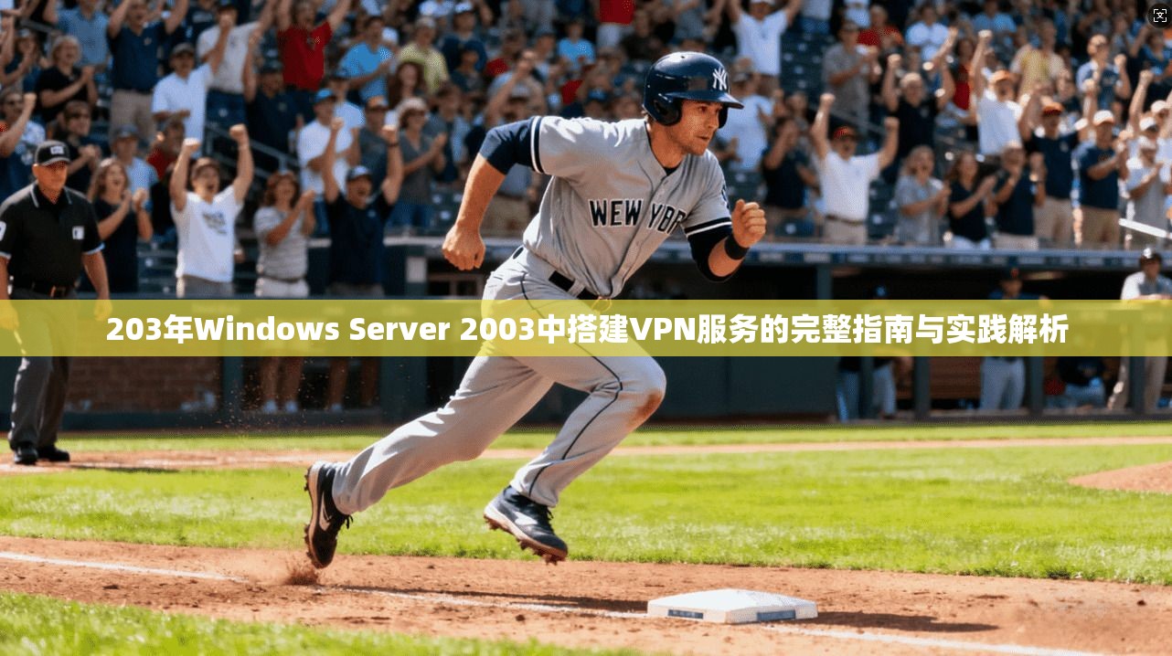 203年Windows Server 2003中搭建VPN服务的完整指南与实践解析