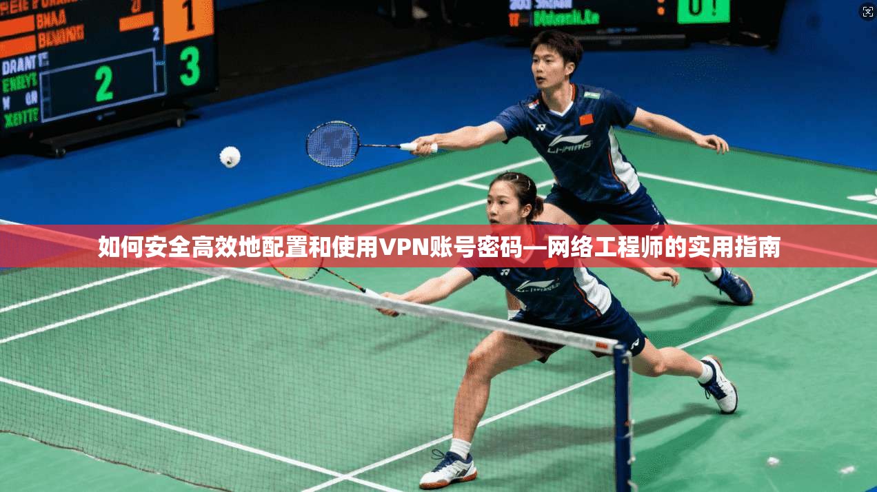 如何安全高效地配置和使用VPN账号密码—网络工程师的实用指南