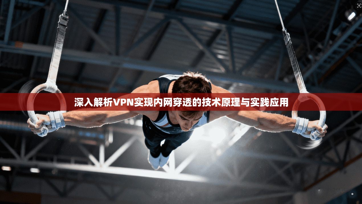 深入解析VPN实现内网穿透的技术原理与实践应用