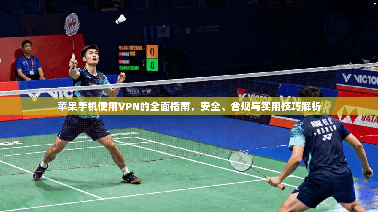 苹果手机使用VPN的全面指南，安全、合规与实用技巧解析