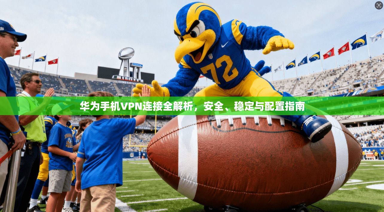 华为手机VPN连接全解析，安全、稳定与配置指南