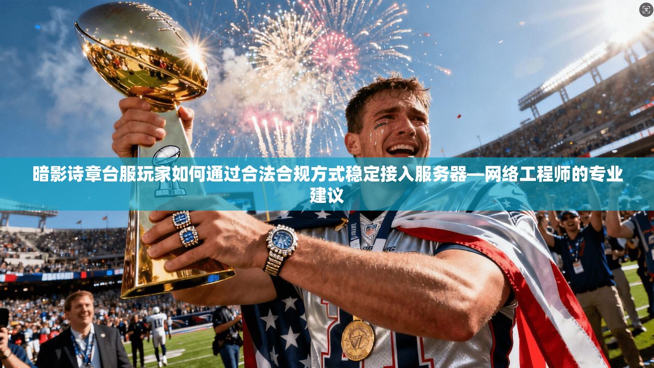 暗影诗章台服玩家如何通过合法合规方式稳定接入服务器—网络工程师的专业建议