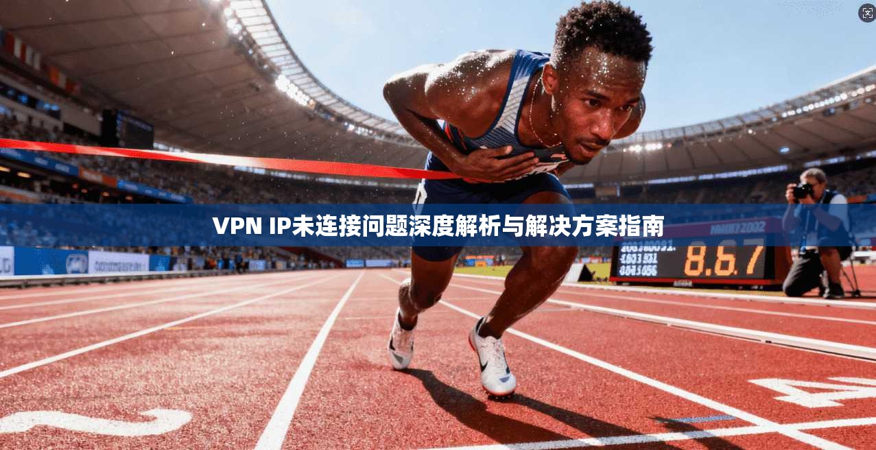 VPN IP未连接问题深度解析与解决方案指南