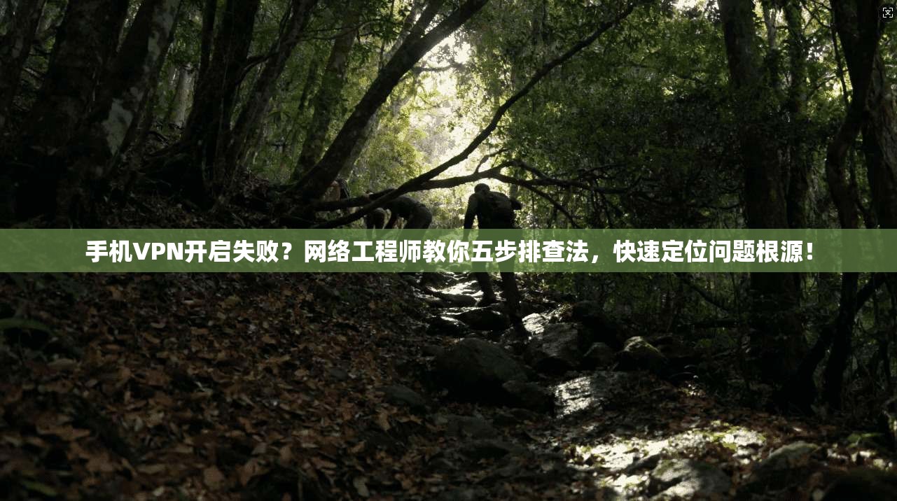 手机VPN开启失败？网络工程师教你五步排查法，快速定位问题根源！
