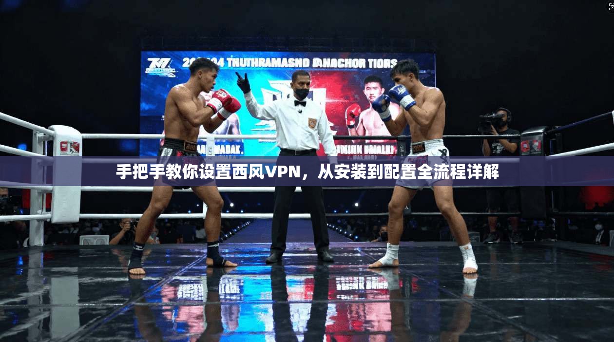 手把手教你设置西风VPN，从安装到配置全流程详解