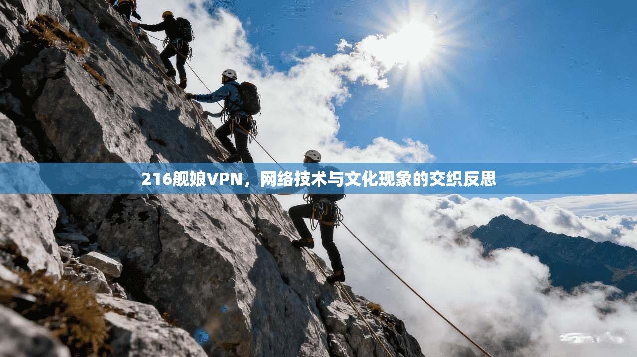 216舰娘VPN，网络技术与文化现象的交织反思