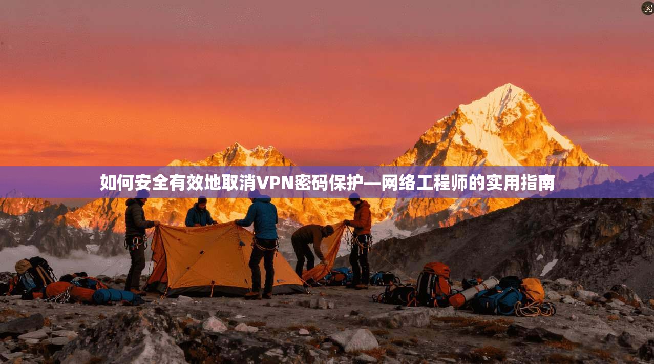 如何安全有效地取消VPN密码保护—网络工程师的实用指南